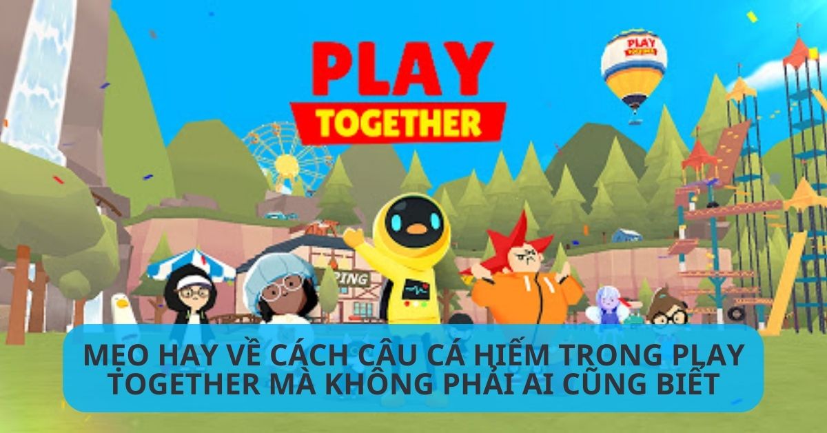 Hướng dẫn cách câu cá hiếm trong Play Together, mẹo cực hay