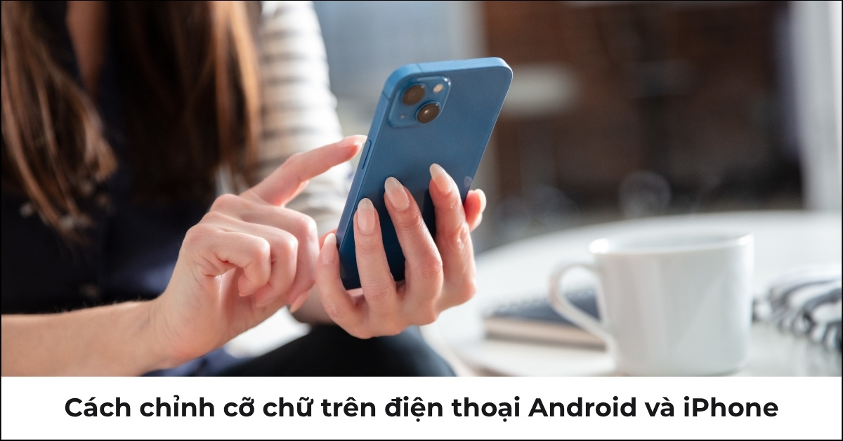 12+ Cách Điều Chỉnh Kích Thước Chữ Trên Điện Thoại Đơn Giản và Nhanh Chóng