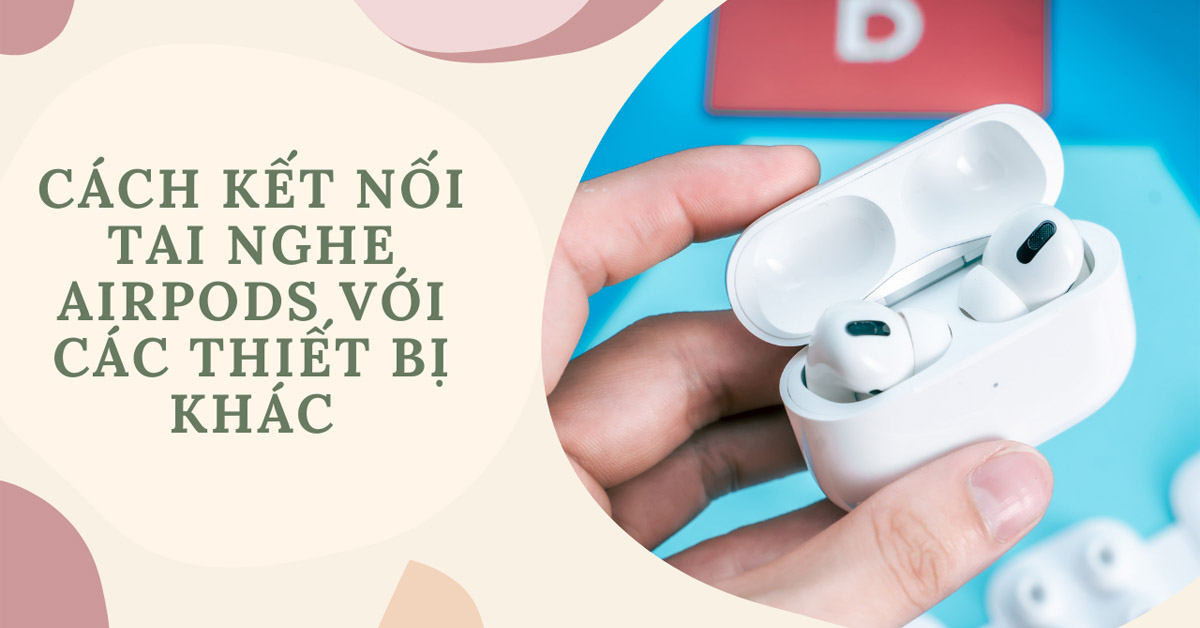 Hướng dẫn kết nối tai nghe không dây với iPhone, máy tính và thiết bị Android