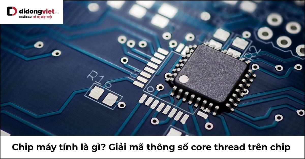 Chip máy tính: Định nghĩa, thông số và cách lựa chọn phù hợp