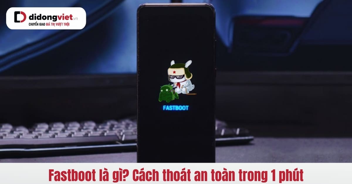 Fastboot là gì? Hướng dẫn thoát khỏi chế độ này một cách an toàn