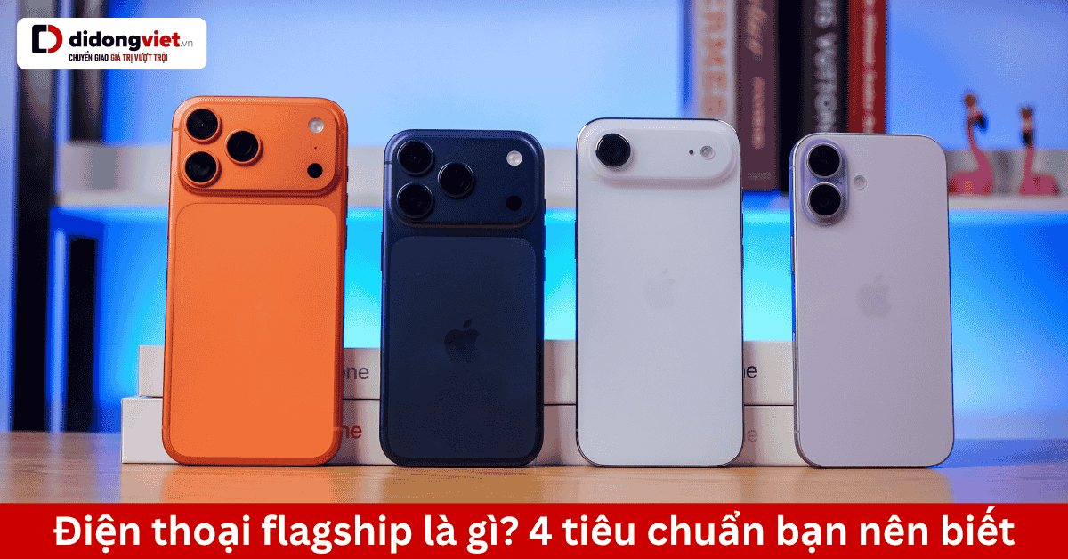 Flagship là gì? 4 tiêu chí lựa chọn smartphone hàng đầu năm 2026