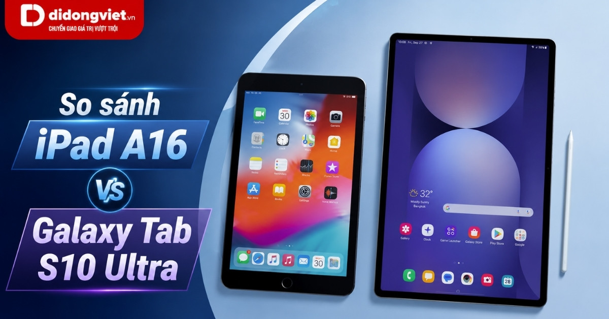 So sánh iPad A16 và Galaxy Tab S10 Ultra: Lựa chọn nào phù hợp hơn?