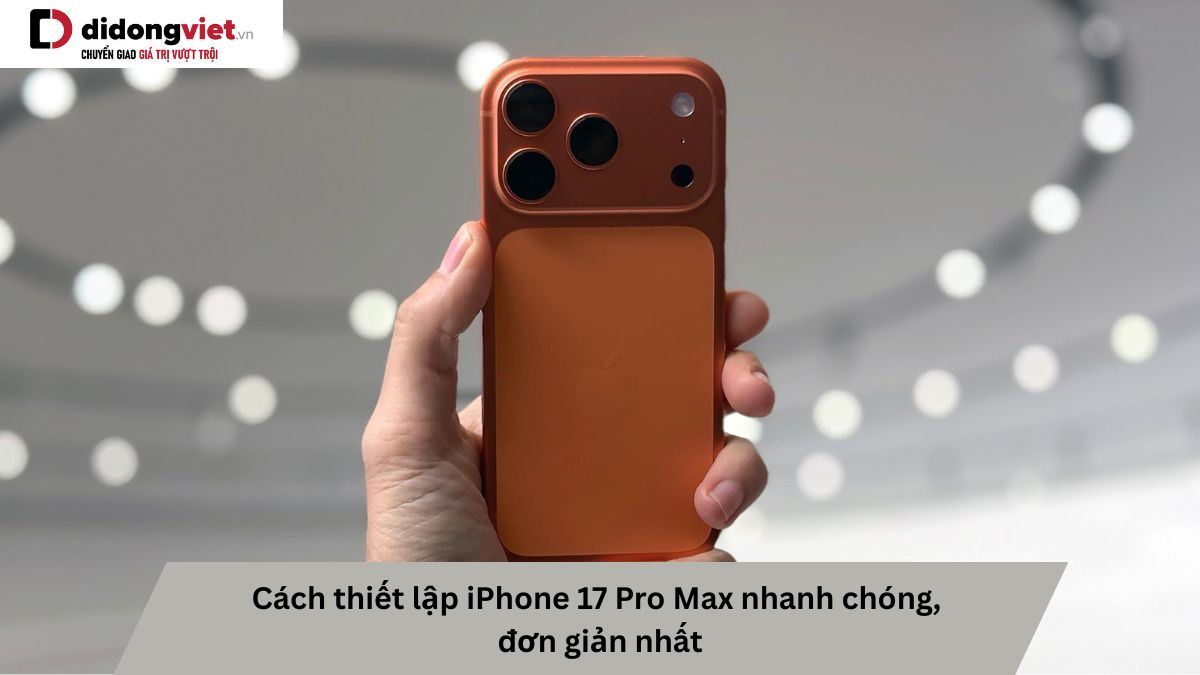 Hướng dẫn chi tiết cách thiết lập iPhone 17 Pro Max
